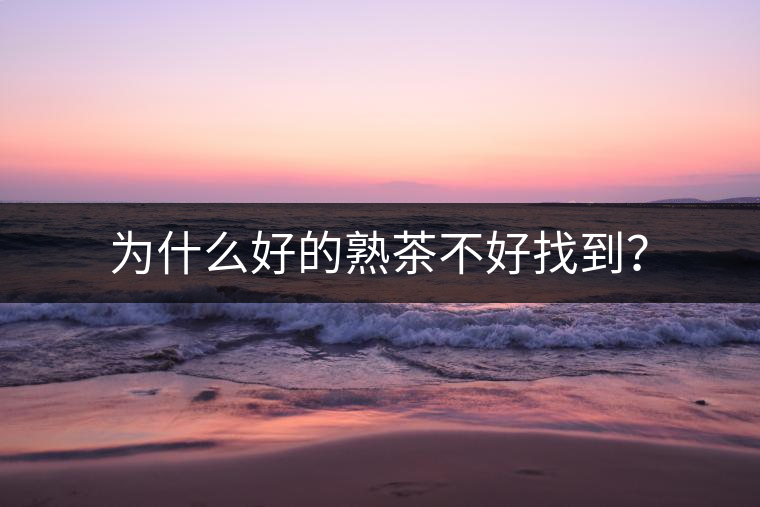 為什么好的熟茶不好找到？