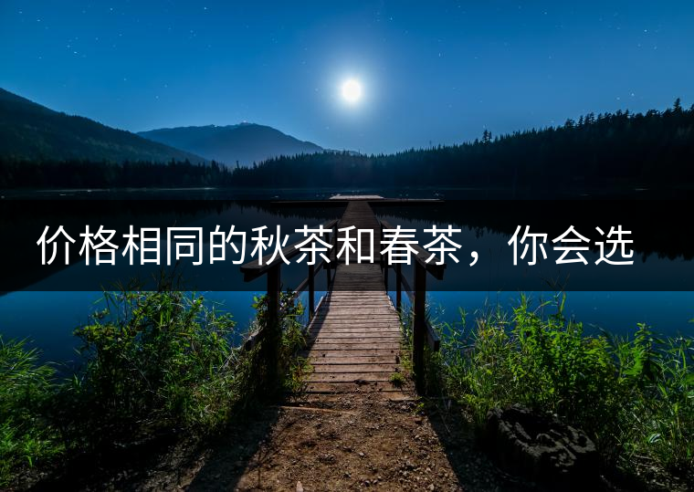 價格相同的秋茶和春茶，你會選擇哪一個？