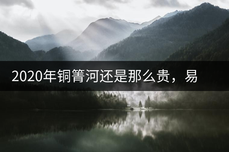 2020年銅箐河還是那么貴，易武銅箐河之行