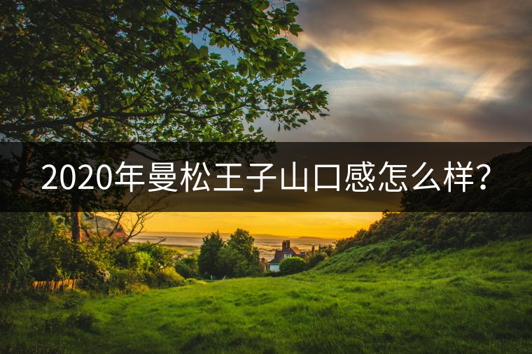 2020年曼松王子山口感怎么樣？