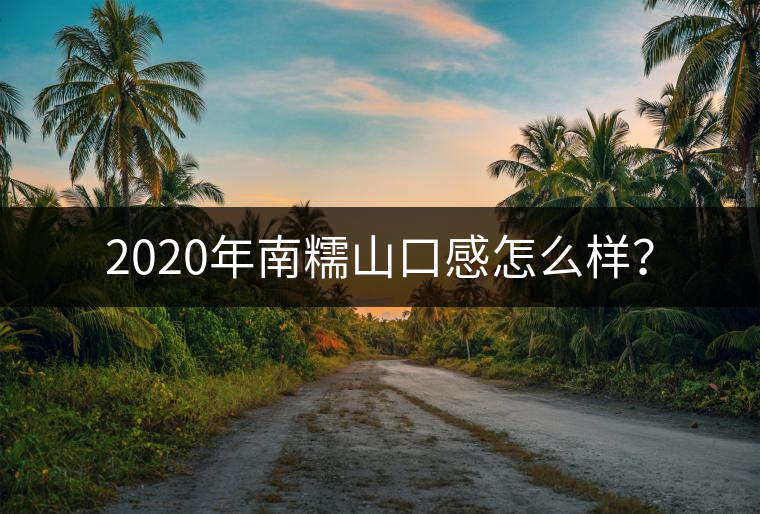 2020年南糯山口感怎么樣？