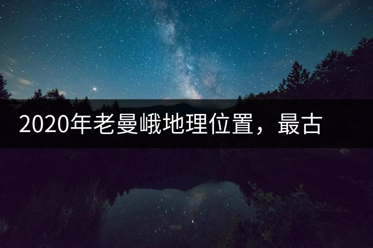 2020年老曼峨地理位置，最古老的布朗族寨子，最極端的普洱茶