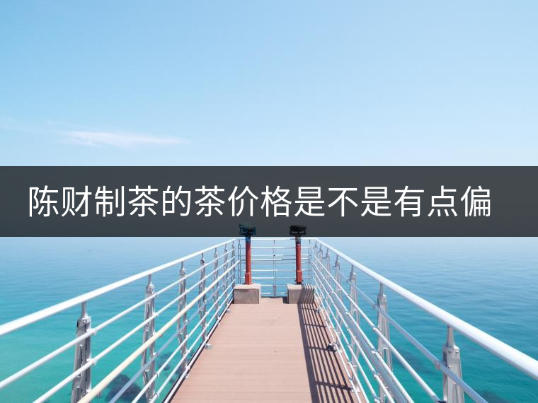 陳財制茶的茶價格是不是有點偏高??？好的普洱茶，魅力在于“化”