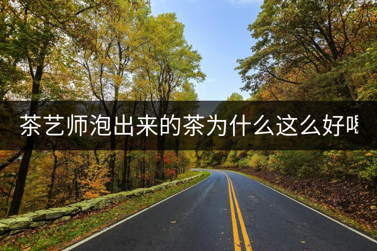 茶藝師泡出來(lái)的茶為什么這么好喝?