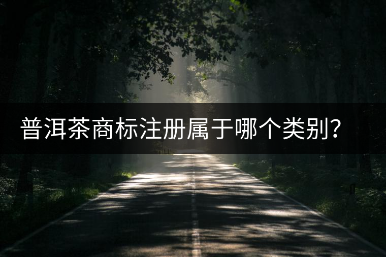 普洱茶商標注冊屬于哪個類別？注冊流程是什么？