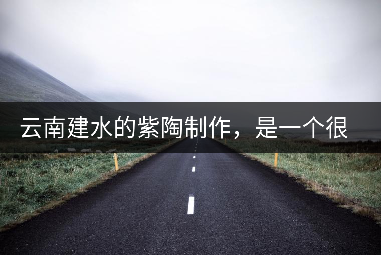 云南建水的紫陶制作，是一個很有趣的手藝活