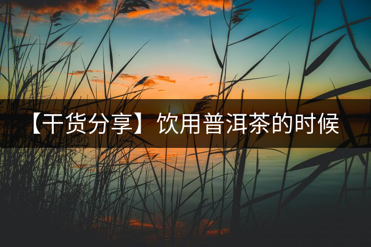 【干貨分享】飲用普洱茶的時(shí)候感到口舌發(fā)干怎么辦？