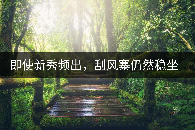 即使新秀頻出，刮風(fēng)寨仍然穩(wěn)坐易武榜首，這是為何