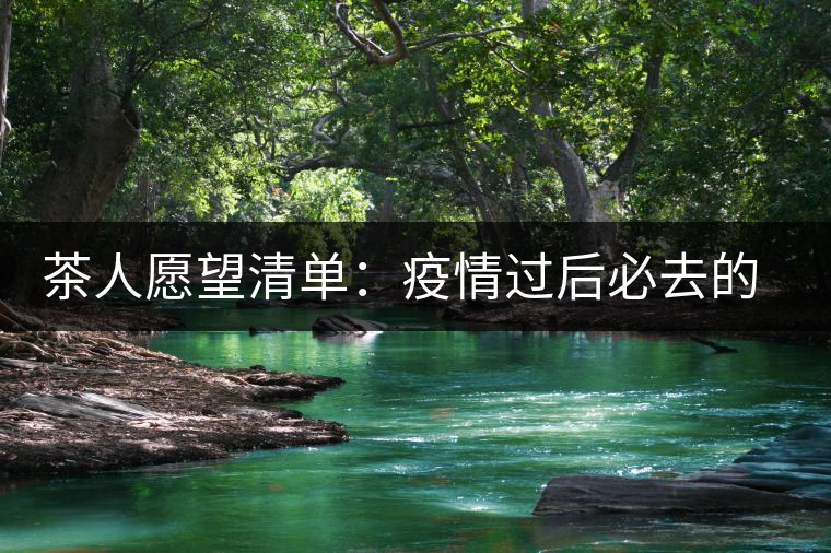 茶人愿望清單:疫情過(guò)后必去的古茶山——易武 茶人愿望清單:疫情過(guò)后必去的古茶山——易武