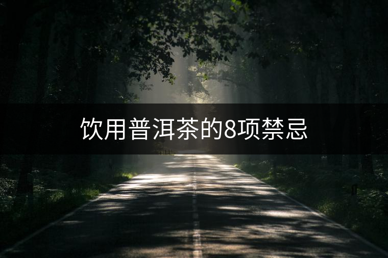 飲用普洱茶的8項(xiàng)禁忌 飲用普洱茶的8項(xiàng)禁忌