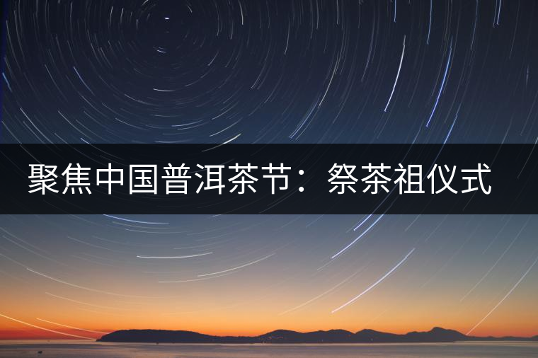 聚焦中國普洱茶節(jié)：祭茶祖儀式進行彩排