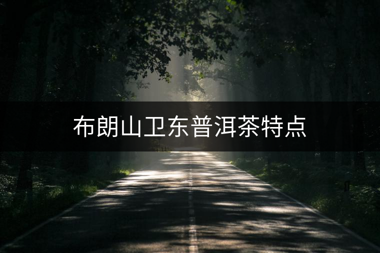布朗山衛(wèi)東普洱茶特點(diǎn) 布朗山衛(wèi)東普洱茶特點(diǎn)