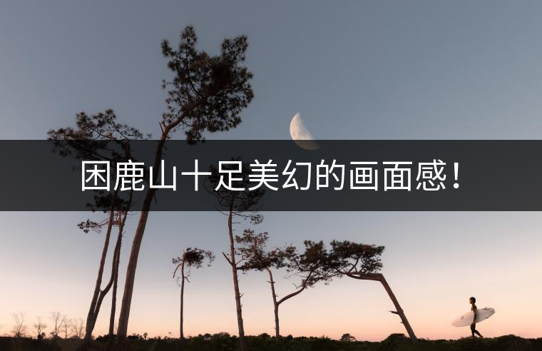 困鹿山十足美幻的畫(huà)面感！