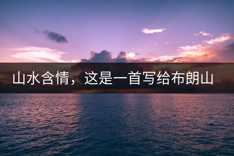 山水含情，這是一首寫給布朗山的詩