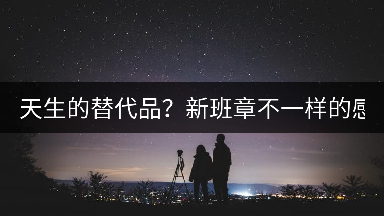 天生的替代品？新班章不一樣的感受風(fēng)格！