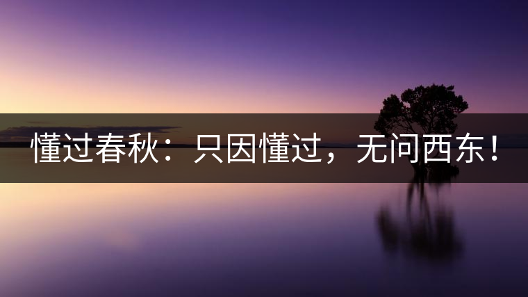 懂過春秋：只因懂過，無問西東！
