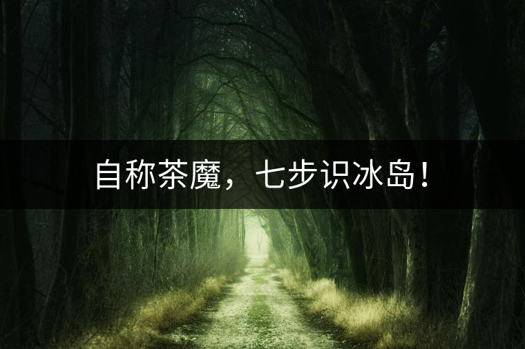 自稱茶魔，七步識(shí)冰島！