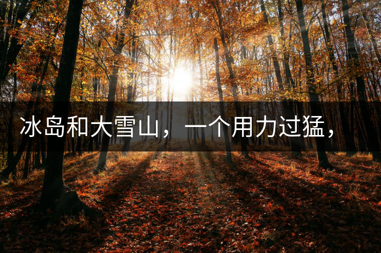 冰島和大雪山，一個用力過猛，一個用力不足，唯有它，堪當大器！