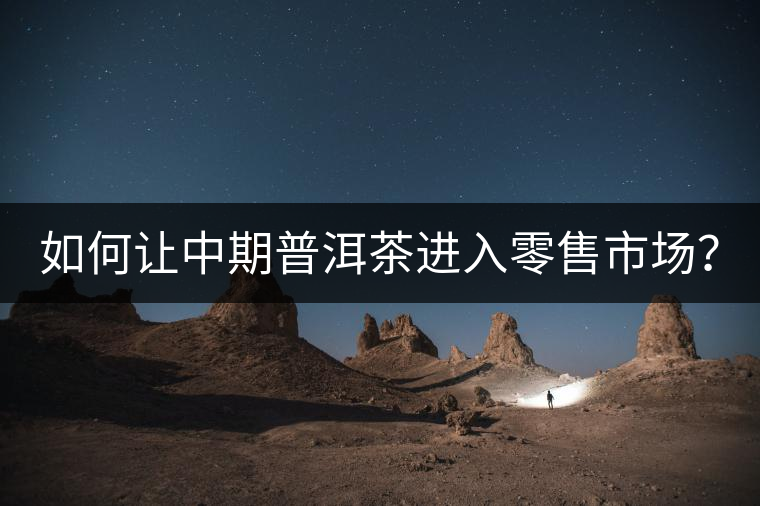 如何讓中期普洱茶進(jìn)入零售市場？