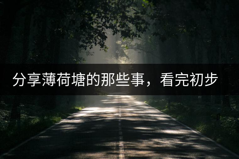 分享薄荷塘的那些事，看完初步認(rèn)識(shí)薄荷塘