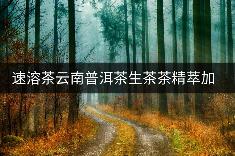 速溶茶云南普洱茶生茶茶精萃加嘉茶悅7天時(shí)尚茶飲茶粉辦公室用茶