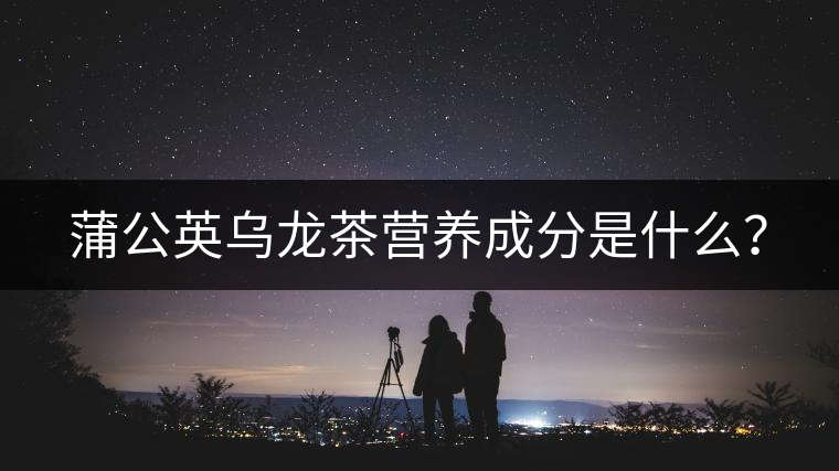 蒲公英烏龍茶營(yíng)養(yǎng)成分是什么？