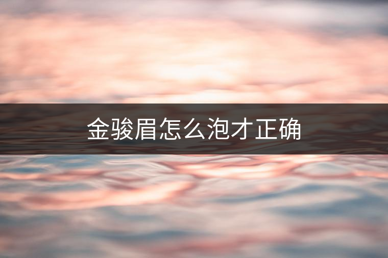 金駿眉怎么泡才正確 金駿眉怎么泡才正確