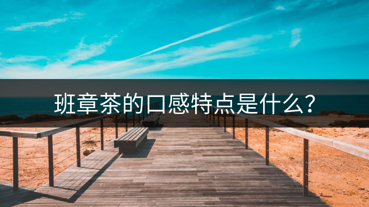 班章茶的口感特點是什么？