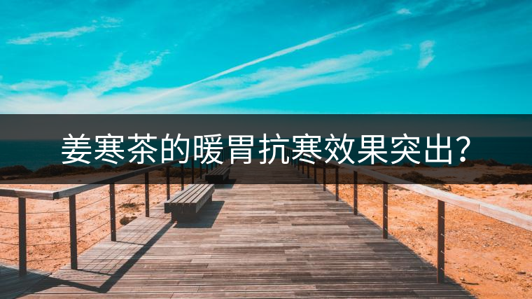 姜寒茶的暖胃抗寒效果突出？