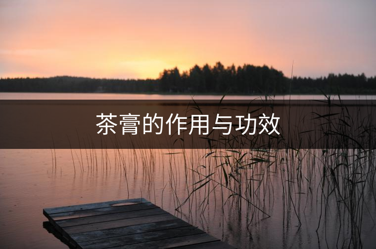 茶膏的作用與功效 茶膏的作用與功效
