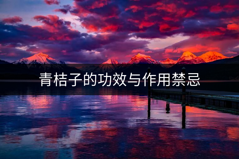 青桔子的功效與作用禁忌 青桔子的功效與作用禁忌