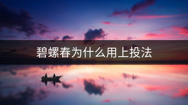 碧螺春為什么用上投法 碧螺春為什么用上投法