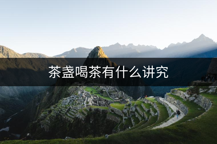 茶盞喝茶有什么講究 茶盞喝茶有什么講究