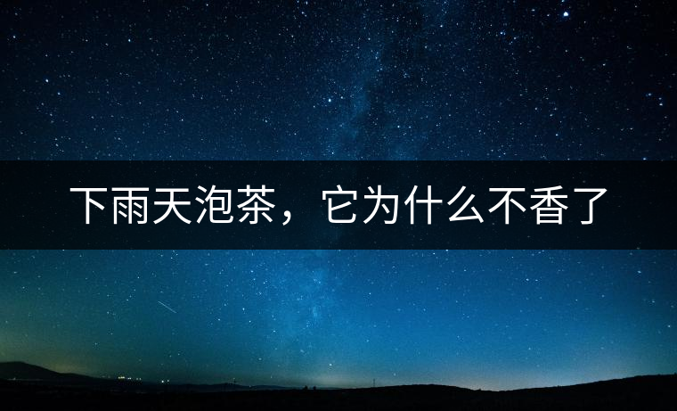 下雨天泡茶，它為什么不香了