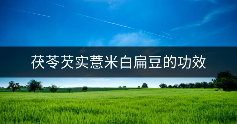 茯苓芡實薏米白扁豆的功效 茯苓芡實薏米白扁豆的功效