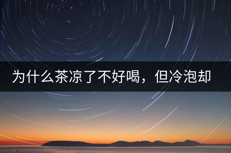 為什么茶涼了不好喝，但冷泡卻不會