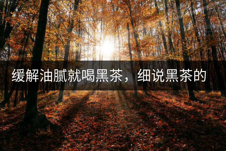緩解油膩就喝黑茶，細說黑茶的功效和好處