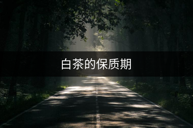 白茶的保質(zhì)期 白茶的保質(zhì)期