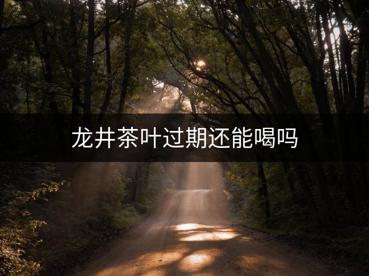 龍井茶葉過(guò)期還能喝嗎 龍井茶葉過(guò)期還能喝嗎