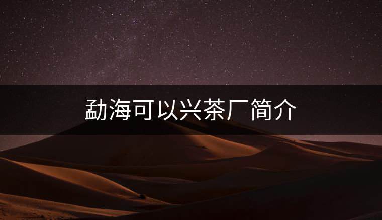 勐??梢耘d茶廠簡(jiǎn)介 勐??梢耘d茶廠簡(jiǎn)介
