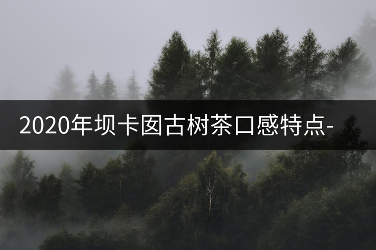 2020年壩卡囡古樹茶口感特點(diǎn)-易武中聘號(hào) 2020年壩卡囡古樹茶口感特點(diǎn)-易武中聘號(hào)