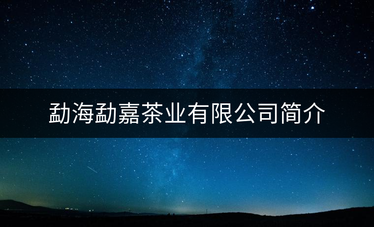 勐海勐嘉茶業(yè)有限公司簡(jiǎn)介 勐海勐嘉茶業(yè)有限公司簡(jiǎn)介