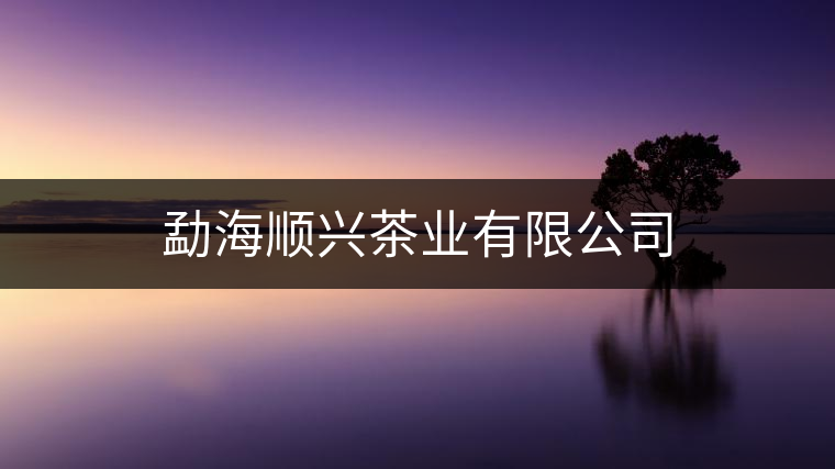 勐海順興茶業(yè)有限公司