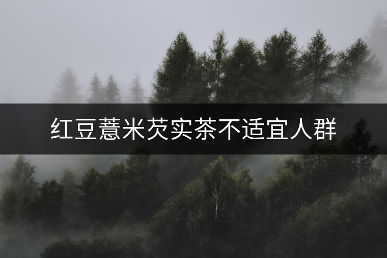 紅豆薏米芡實茶不適宜人群 紅豆薏米芡實茶不適宜人群