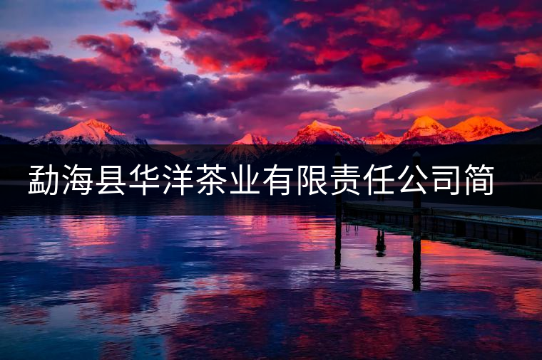 勐?？h華洋茶業(yè)有限責(zé)任公司簡介