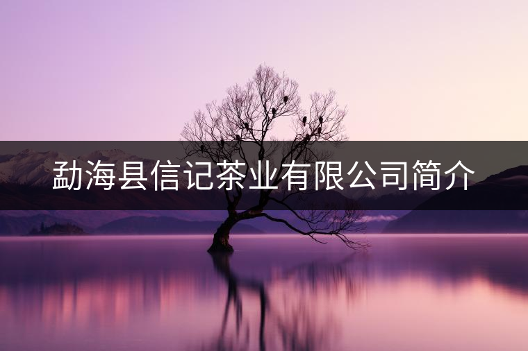 勐海縣信記茶業(yè)有限公司簡介 勐海縣信記茶業(yè)有限公司簡介