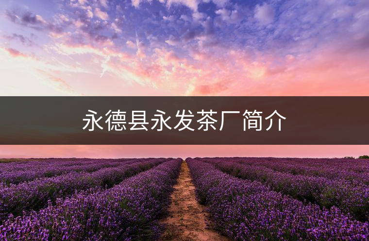 永德縣永發(fā)茶廠簡(jiǎn)介 永德縣永發(fā)茶廠簡(jiǎn)介