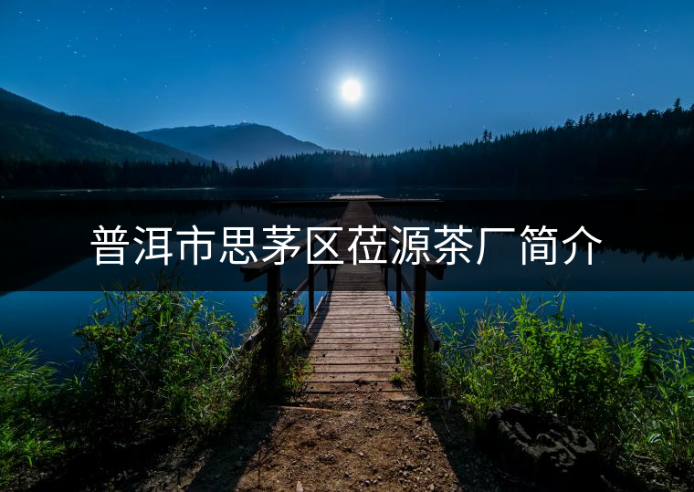 普洱市思茅區(qū)蒞源茶廠簡(jiǎn)介 普洱市思茅區(qū)蒞源茶廠簡(jiǎn)介