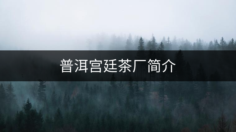 普洱宮廷茶廠簡介 普洱宮廷茶廠簡介