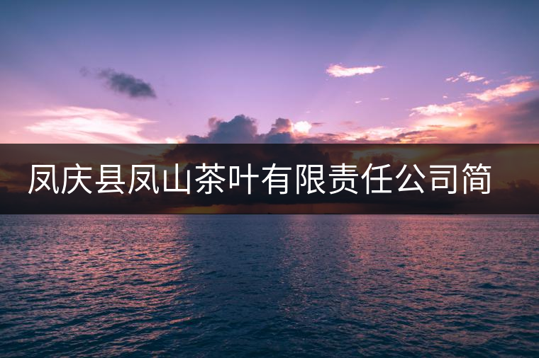 鳳慶縣鳳山茶葉有限責(zé)任公司簡介 鳳慶縣鳳山茶葉有限責(zé)任公司簡介